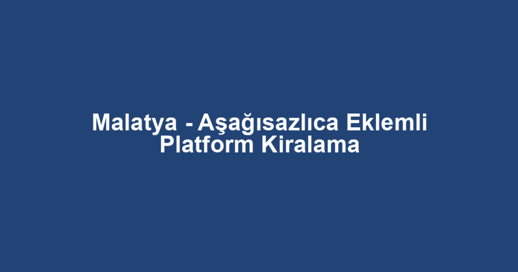 Malatya - Aşağısazlıca Eklemli Platform Kiralama