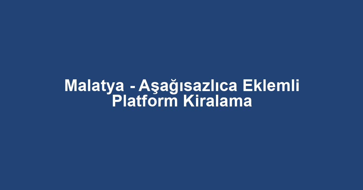 Malatya - Aşağısazlıca Eklemli Platform Kiralama