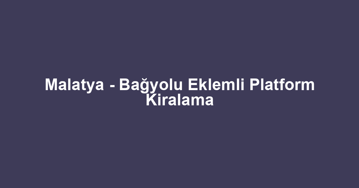 Malatya - Bağyolu Eklemli Platform Kiralama