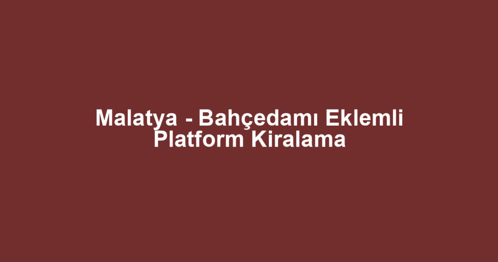 Malatya - Bahçedamı Eklemli Platform Kiralama