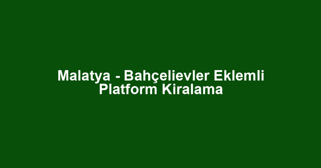 Malatya - Bahçelievler Eklemli Platform Kiralama
