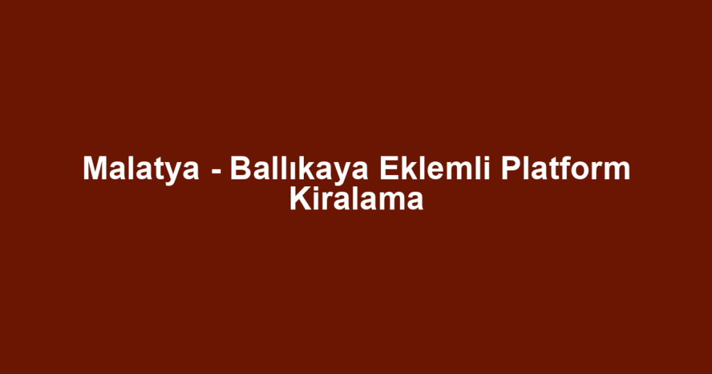 Malatya - Ballıkaya Eklemli Platform Kiralama