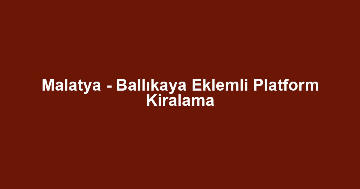 Malatya - Ballıkaya Eklemli Platform Kiralama