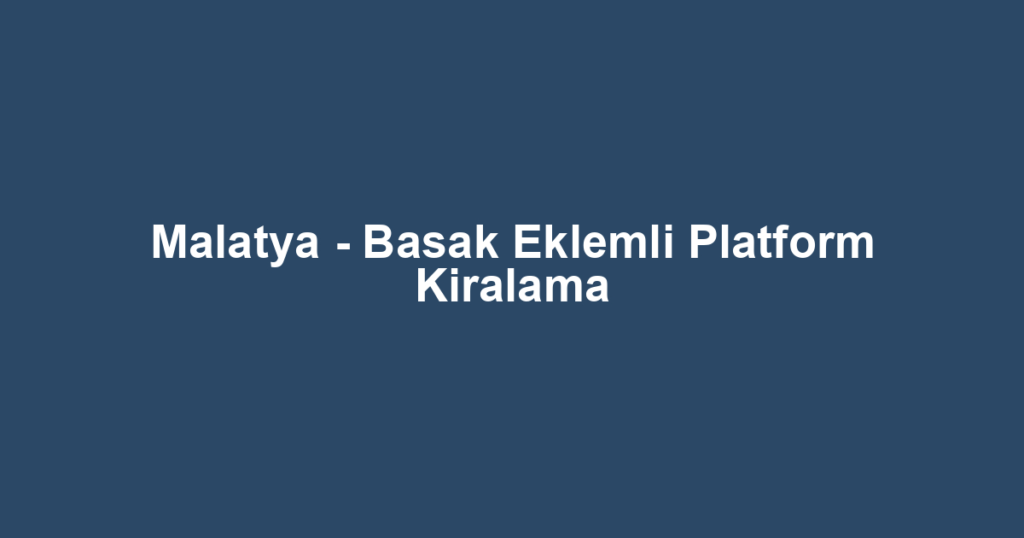 Malatya - Basak Eklemli Platform Kiralama