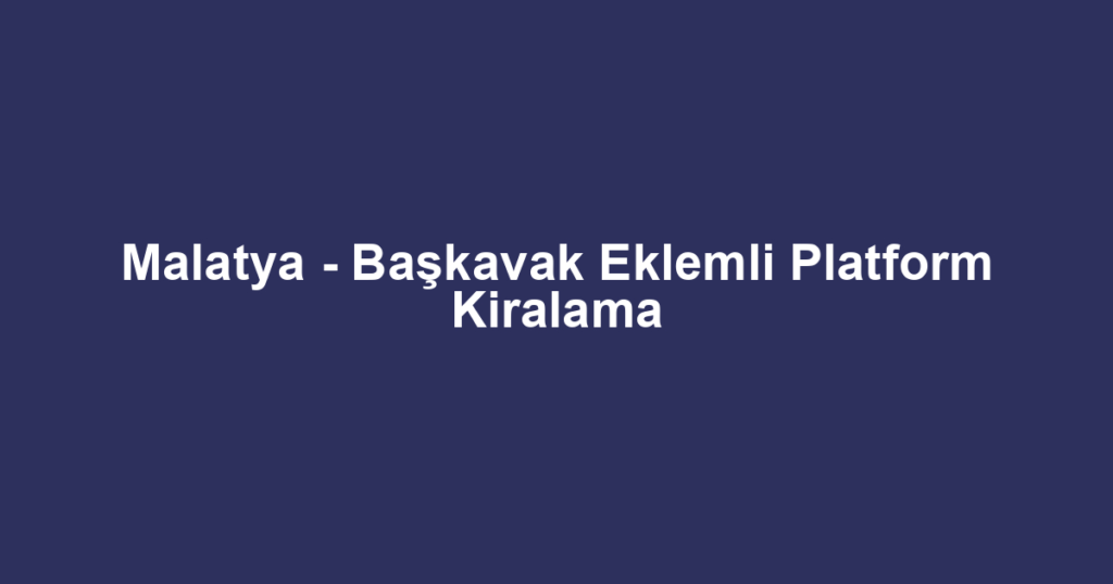 Malatya - Başkavak Eklemli Platform Kiralama