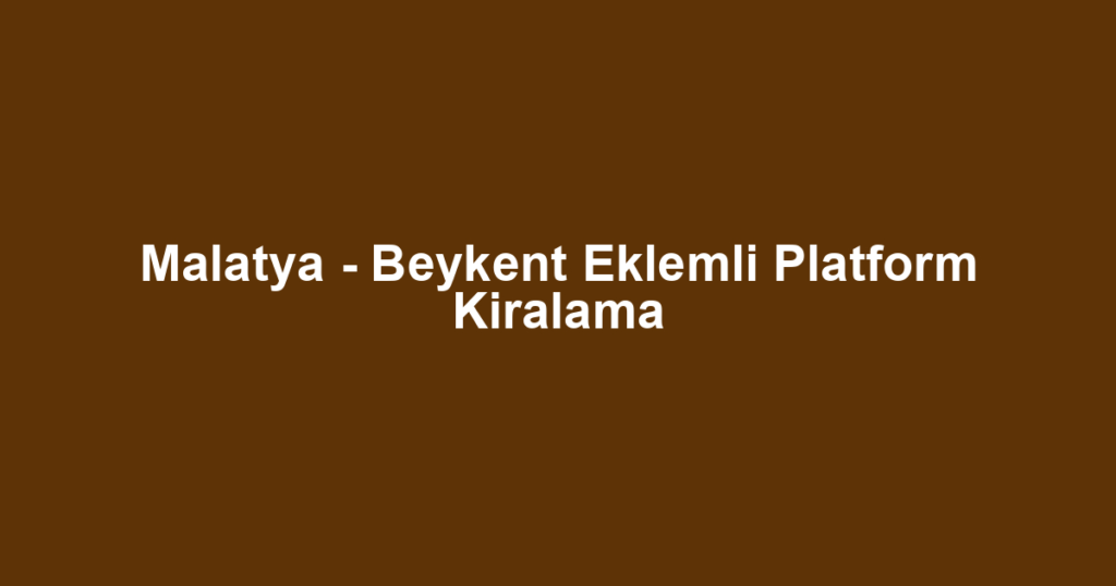 Malatya - Beykent Eklemli Platform Kiralama