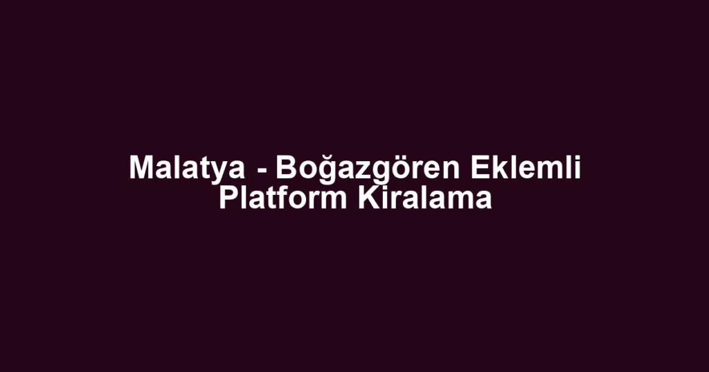 Malatya - Boğazgören Eklemli Platform Kiralama