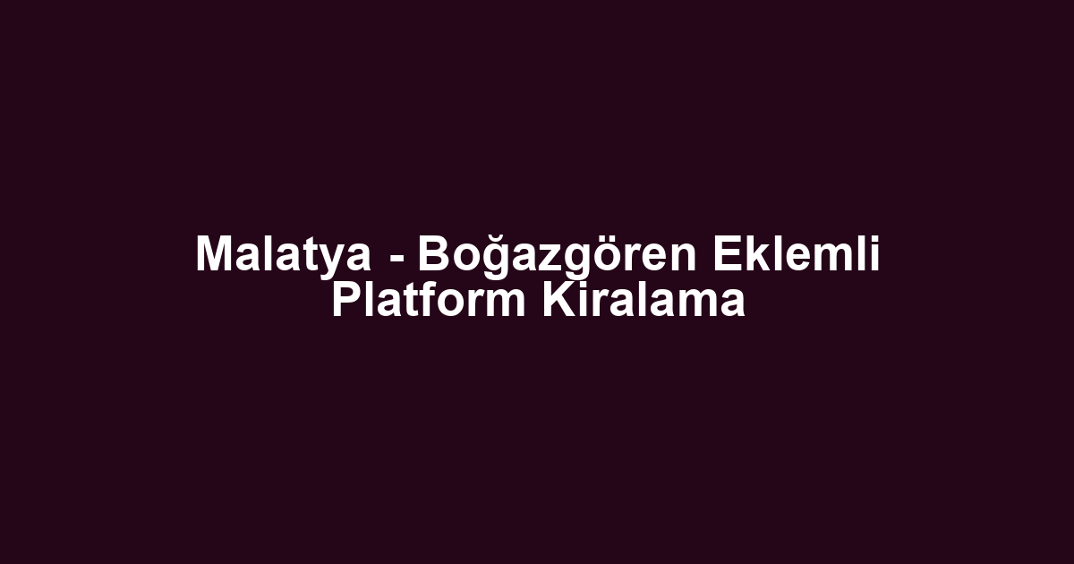 Malatya - Boğazgören Eklemli Platform Kiralama