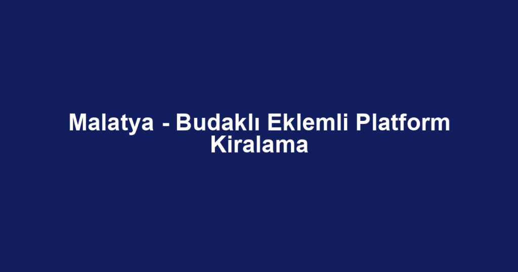 Malatya - Budaklı Eklemli Platform Kiralama