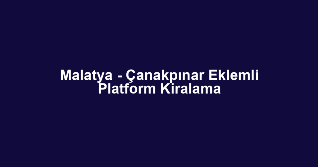 Malatya - Çanakpınar Eklemli Platform Kiralama