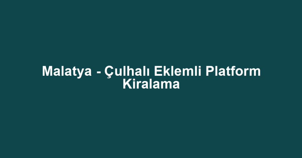Malatya - Çulhalı Eklemli Platform Kiralama