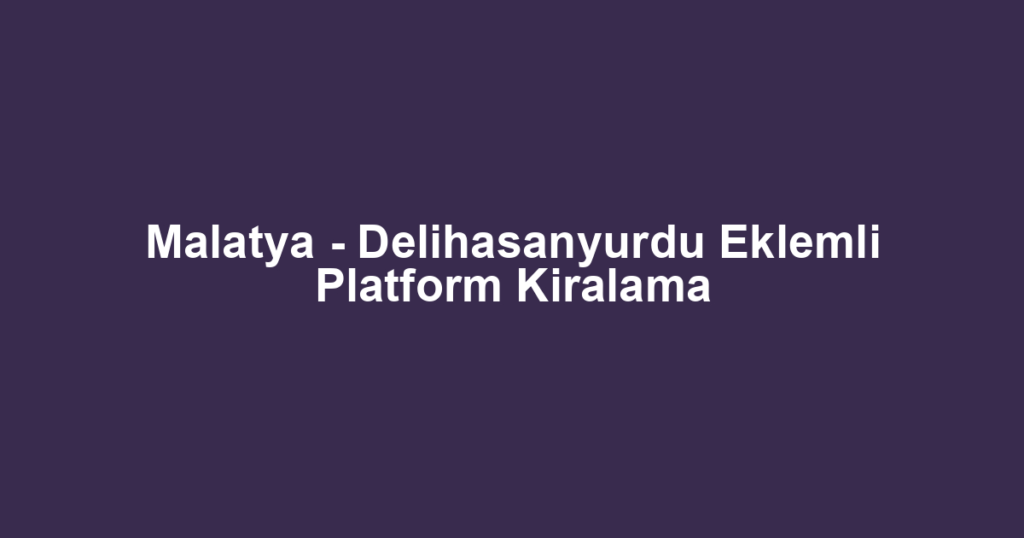 Malatya - Delihasanyurdu Eklemli Platform Kiralama