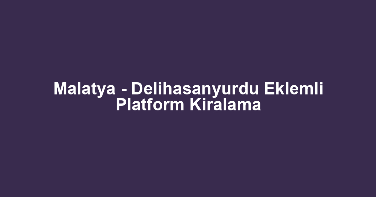 Malatya - Delihasanyurdu Eklemli Platform Kiralama