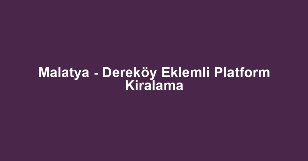 Malatya - Dereköy Eklemli Platform Kiralama