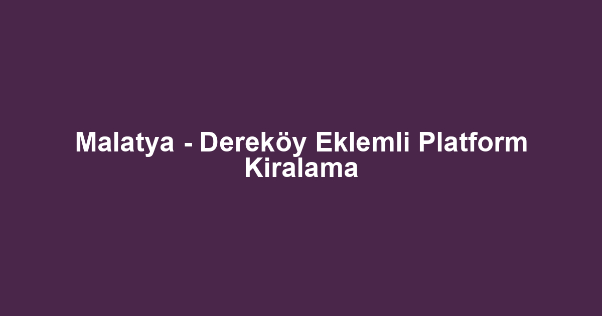 Malatya - Dereköy Eklemli Platform Kiralama