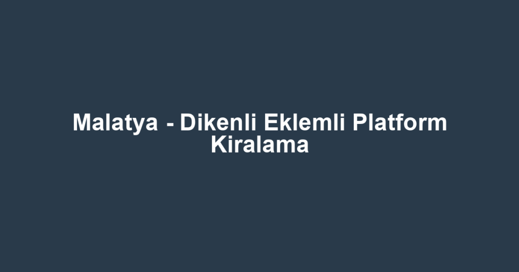 Malatya - Dikenli Eklemli Platform Kiralama