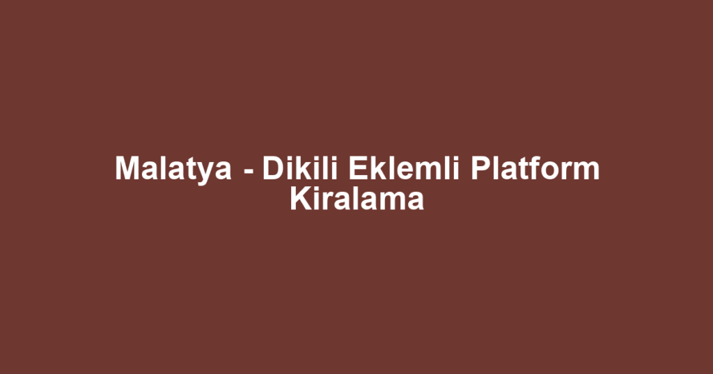 Malatya - Dikili Eklemli Platform Kiralama