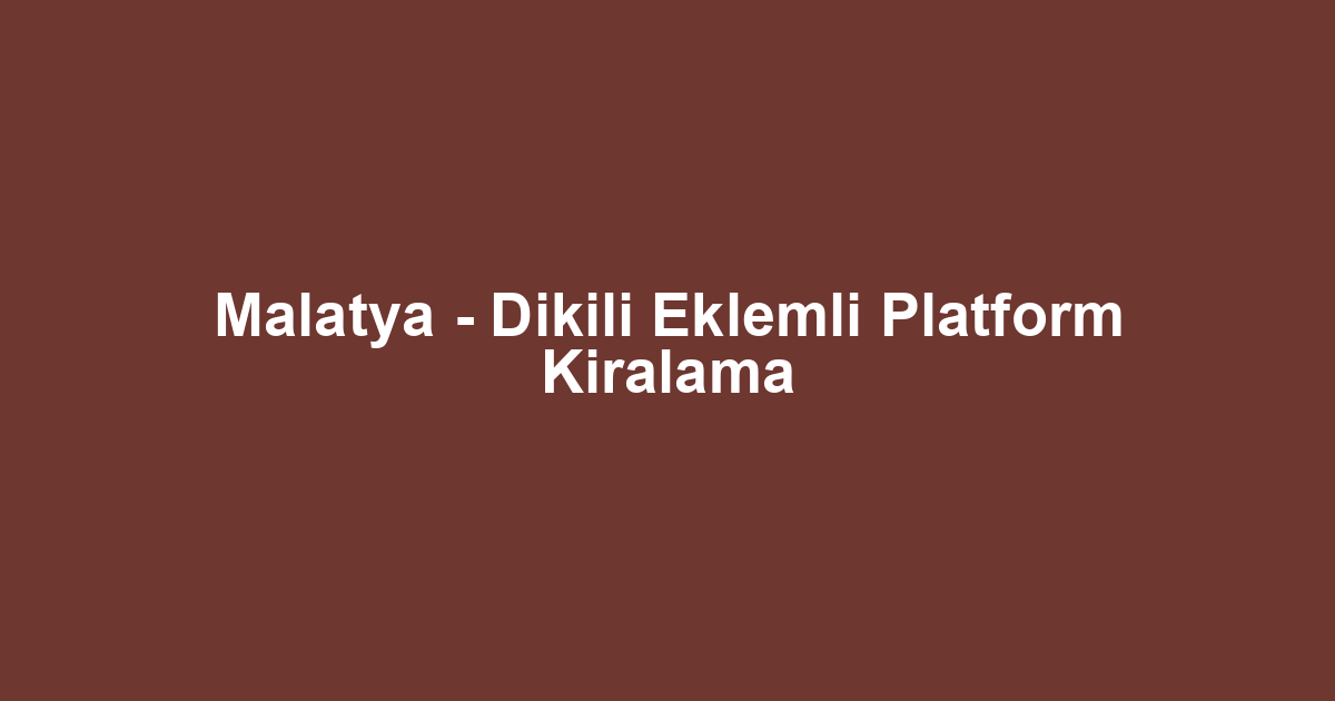 Malatya - Dikili Eklemli Platform Kiralama