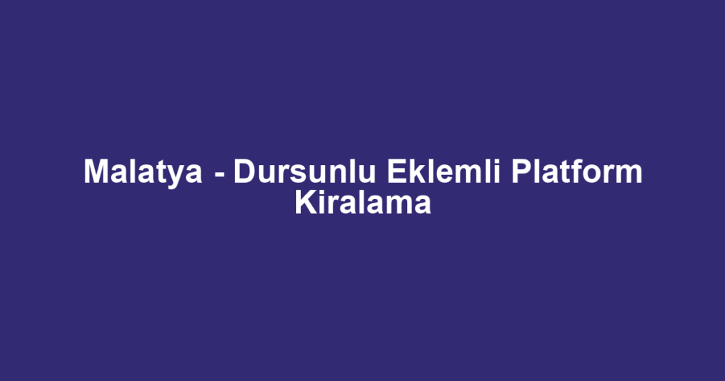 Malatya - Dursunlu Eklemli Platform Kiralama