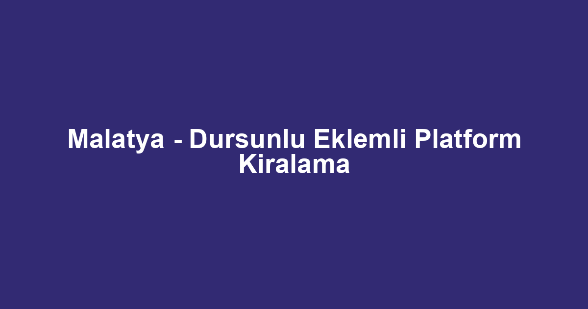 Malatya - Dursunlu Eklemli Platform Kiralama