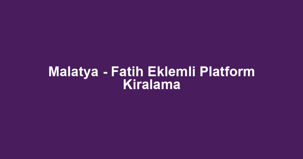 Malatya - Fatih Eklemli Platform Kiralama