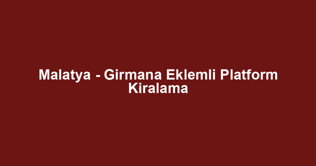 Malatya - Girmana Eklemli Platform Kiralama