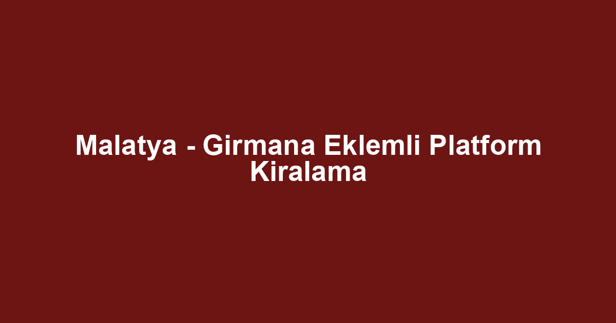 Malatya - Girmana Eklemli Platform Kiralama