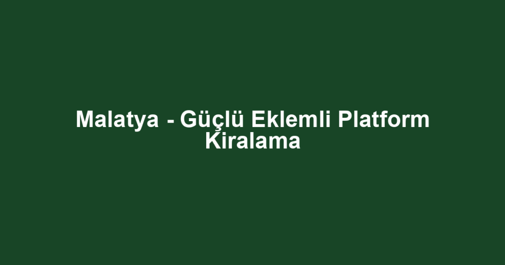 Malatya - Güçlü Eklemli Platform Kiralama