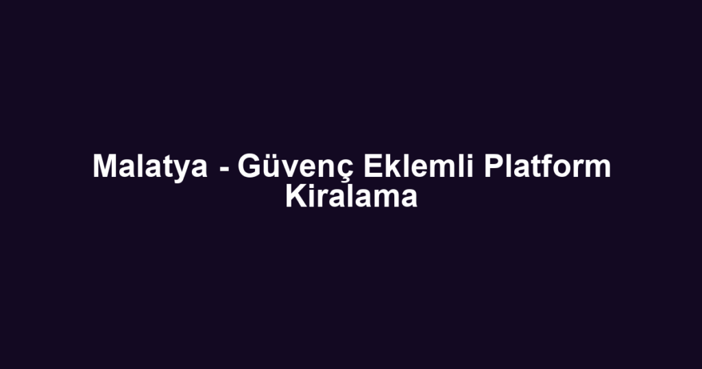 Malatya - Güvenç Eklemli Platform Kiralama