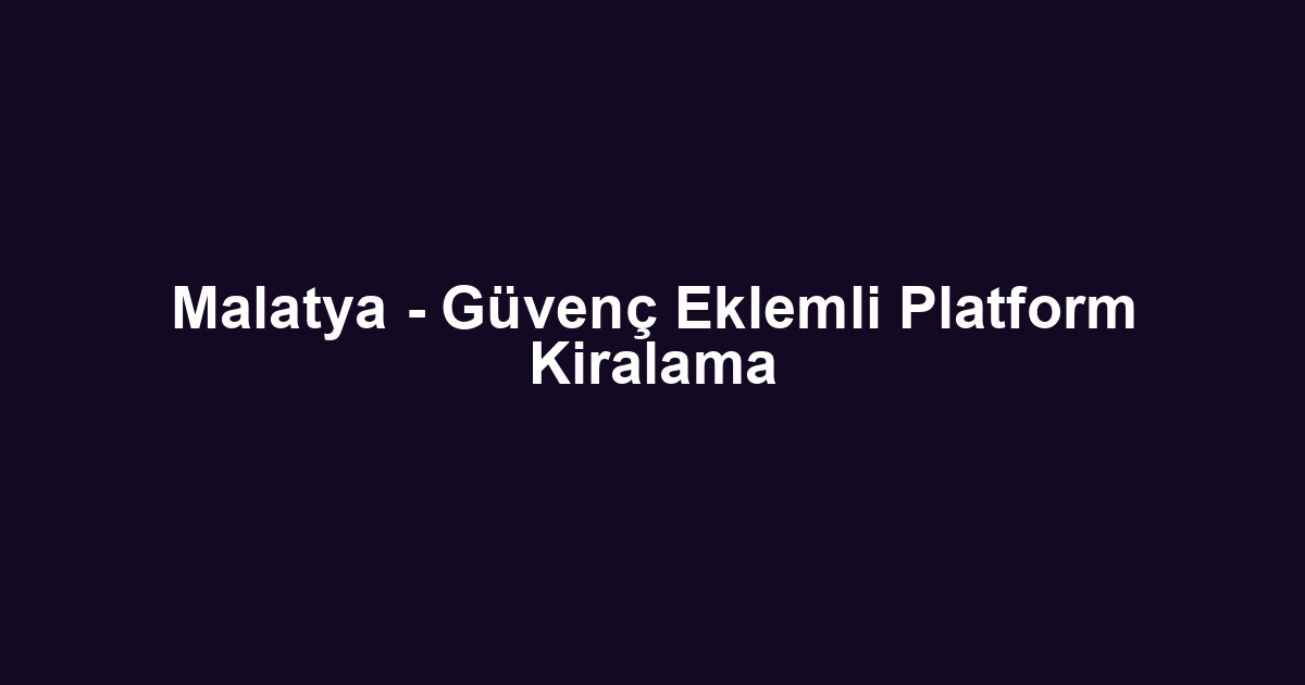 Malatya - Güvenç Eklemli Platform Kiralama