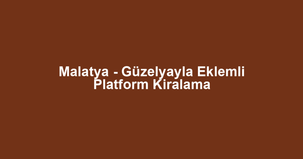 Malatya - Güzelyayla Eklemli Platform Kiralama