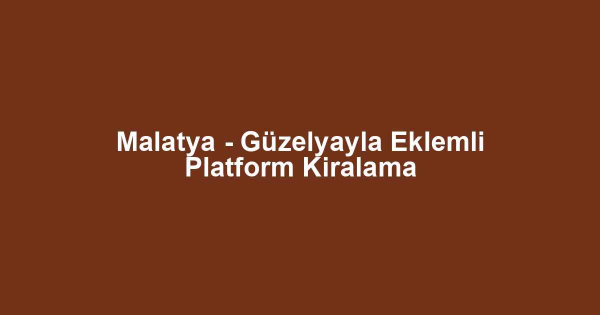 Malatya - Güzelyayla Eklemli Platform Kiralama