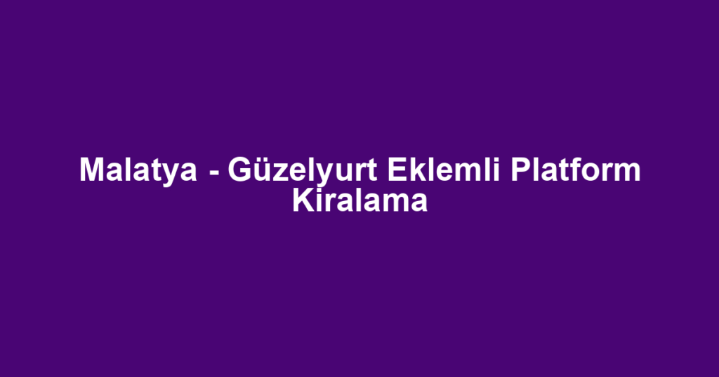 Malatya - Güzelyurt Eklemli Platform Kiralama