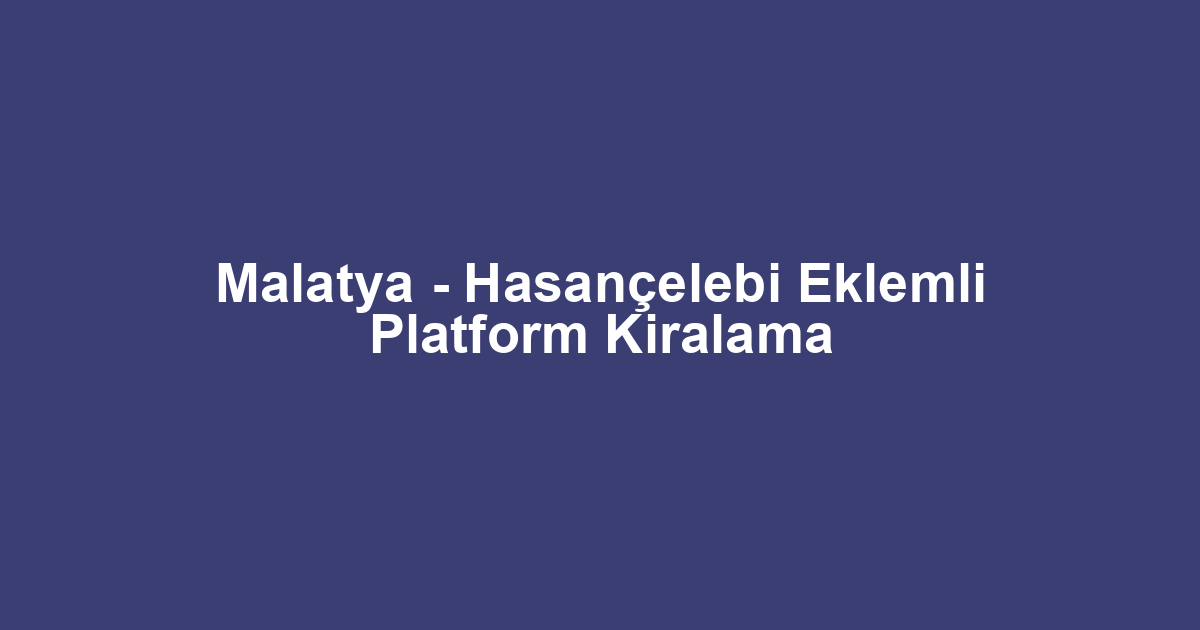 Malatya - Hasançelebi Eklemli Platform Kiralama