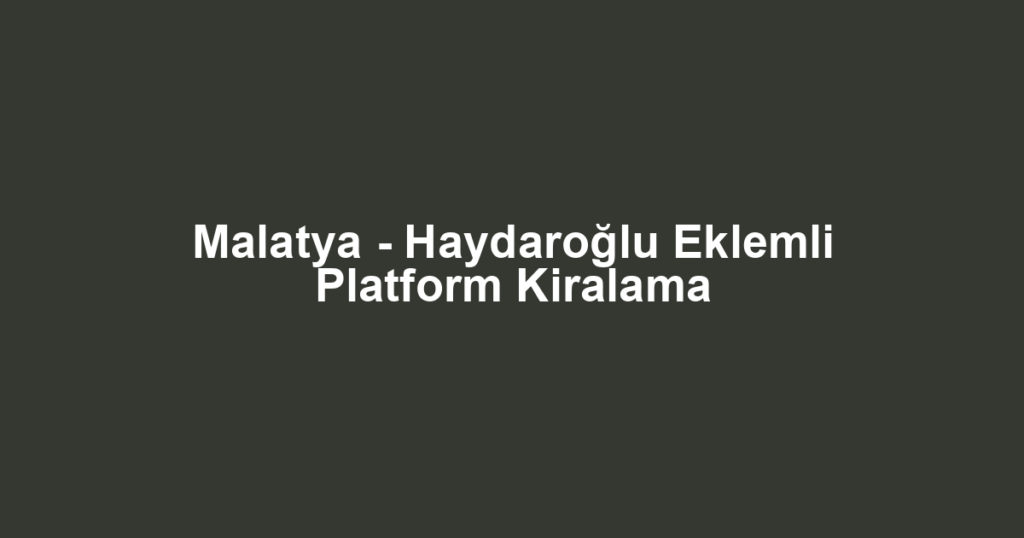 Malatya - Haydaroğlu Eklemli Platform Kiralama
