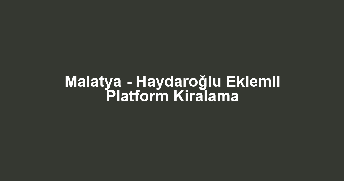 Malatya - Haydaroğlu Eklemli Platform Kiralama
