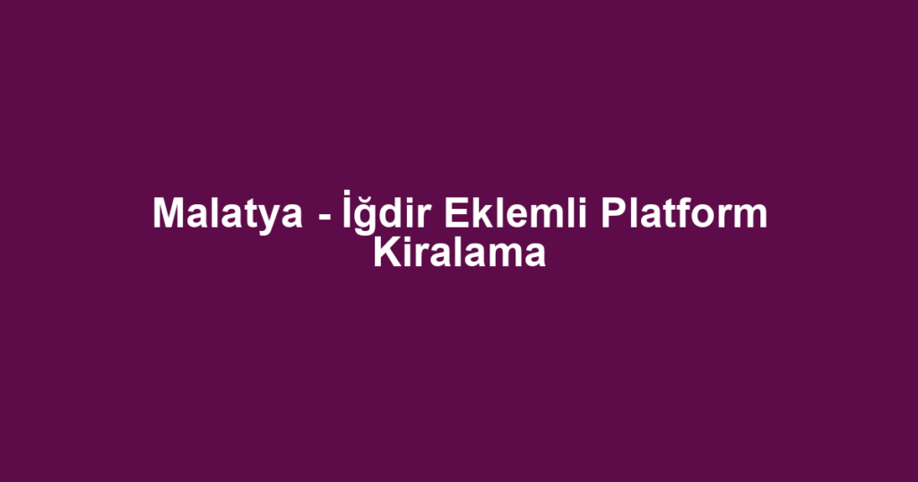 Malatya - İğdir Eklemli Platform Kiralama