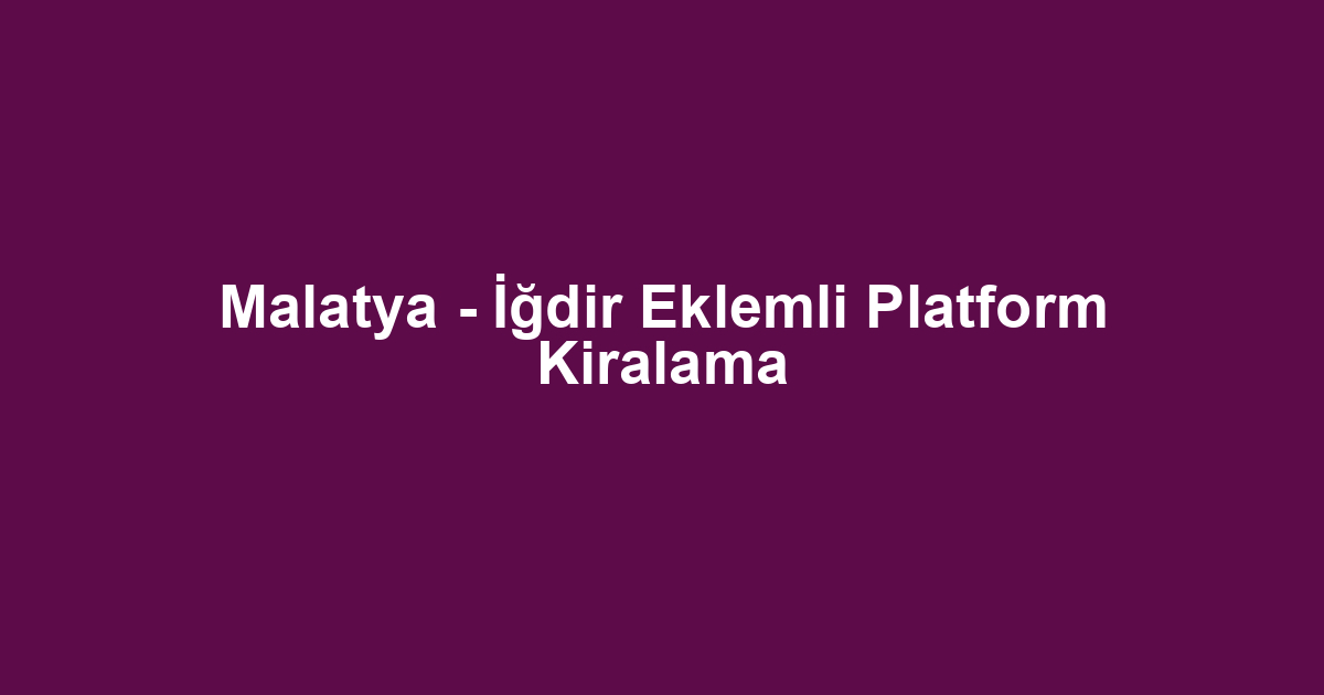 Malatya - İğdir Eklemli Platform Kiralama
