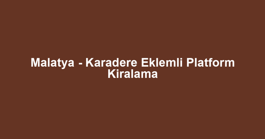 Malatya - Karadere Eklemli Platform Kiralama