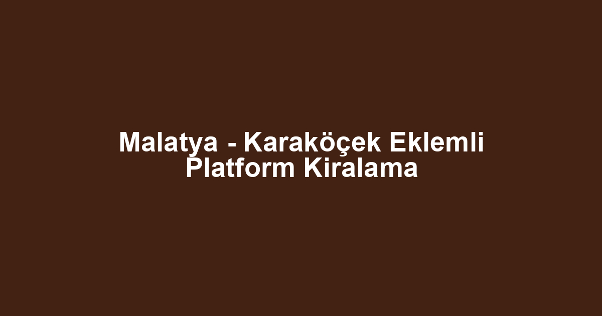 Malatya - Karaköçek Eklemli Platform Kiralama