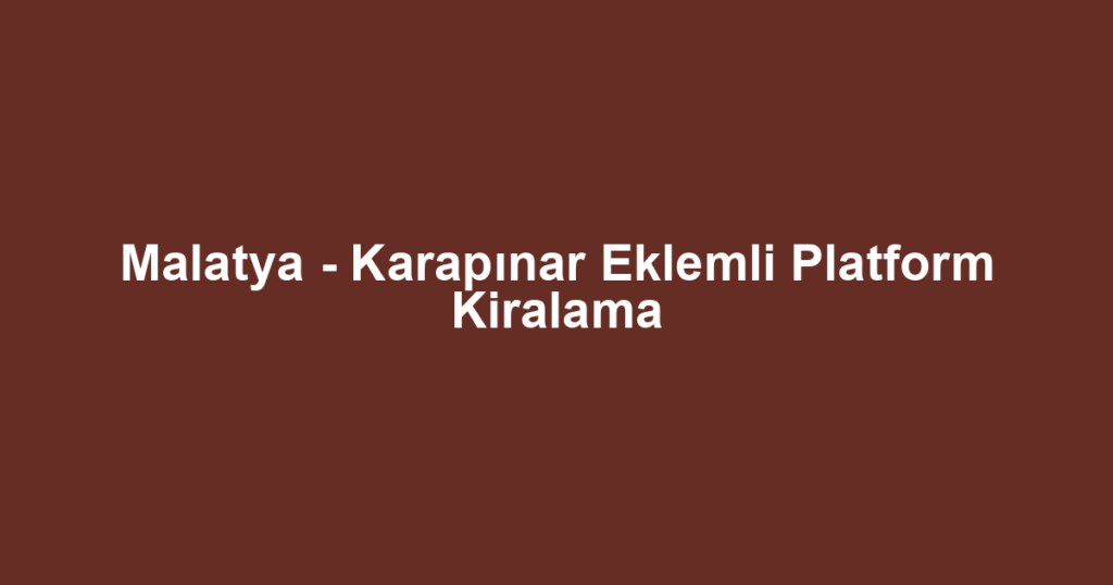 Malatya - Karapınar Eklemli Platform Kiralama