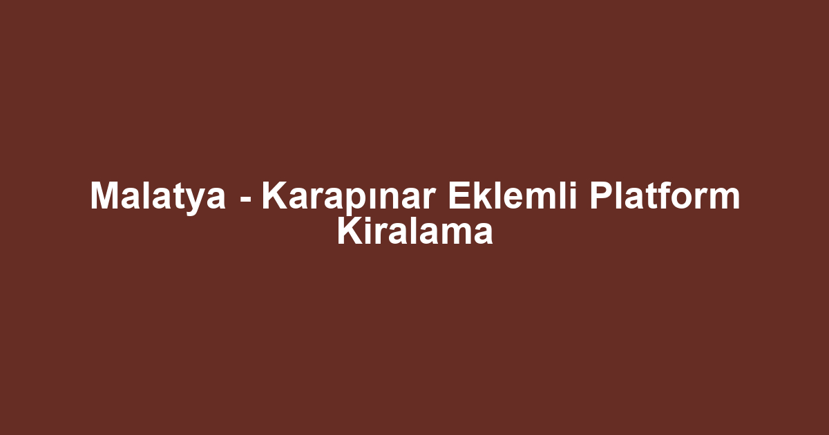 Malatya - Karapınar Eklemli Platform Kiralama