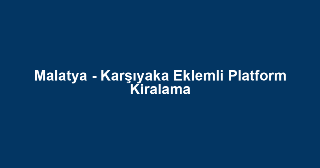 Malatya - Karşıyaka Eklemli Platform Kiralama