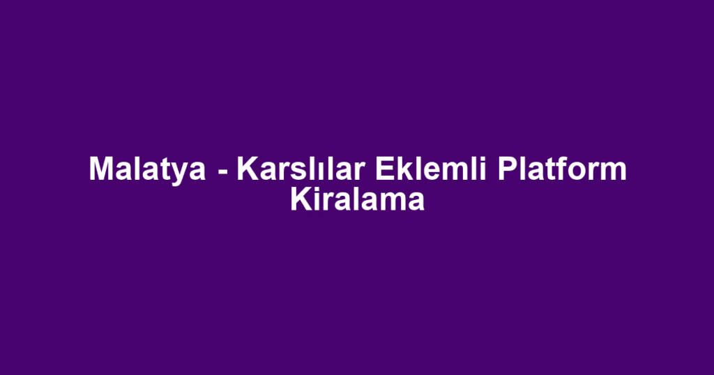 Malatya - Karslılar Eklemli Platform Kiralama