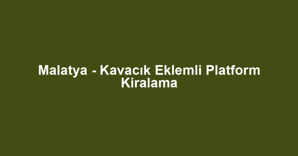 Malatya - Kavacık Eklemli Platform Kiralama