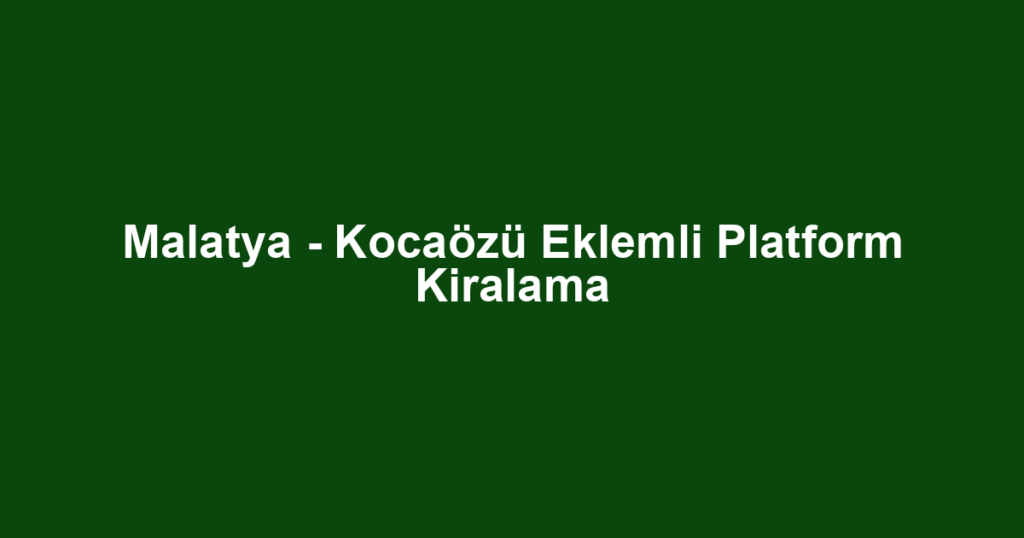 Malatya - Kocaözü Eklemli Platform Kiralama