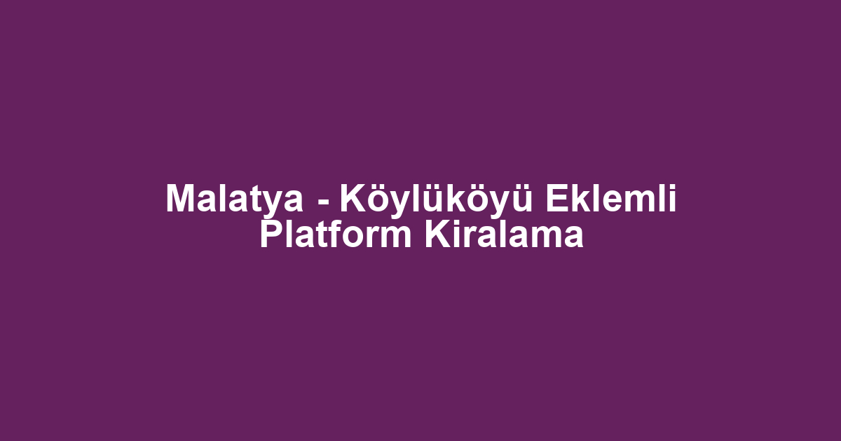 Malatya - Köylüköyü Eklemli Platform Kiralama