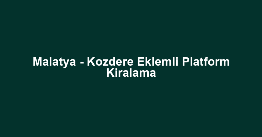 Malatya - Kozdere Eklemli Platform Kiralama