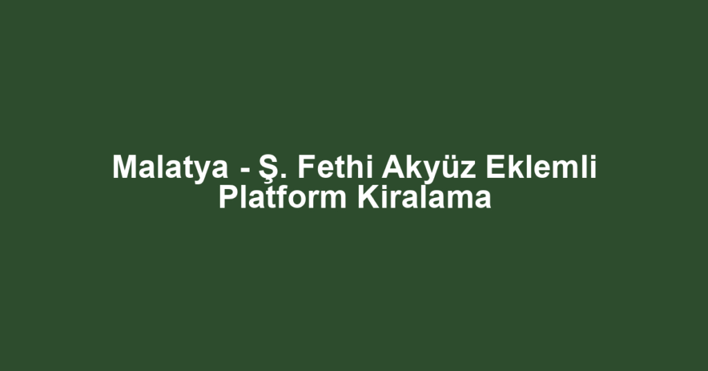 Malatya - Ş. Fethi Akyüz Eklemli Platform Kiralama