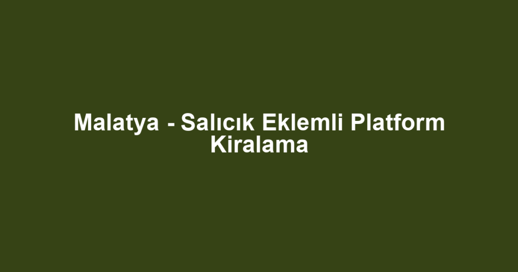 Malatya - Salıcık Eklemli Platform Kiralama